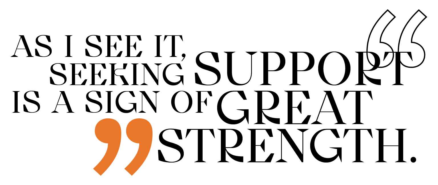 Quote: As I see it, seeking support is a sign of great strength