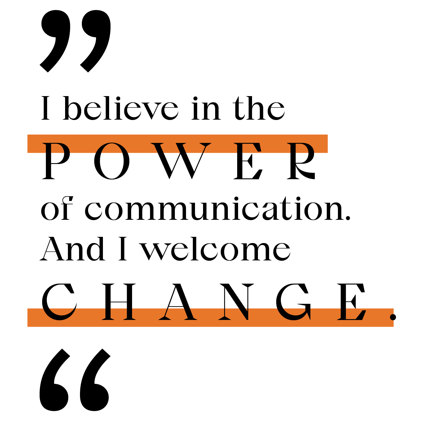 Quote: I believe in the power of communication and I welcome change.